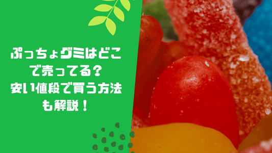 ぷっちょグミはどこで売ってる?安い値段で買う方法も解説!