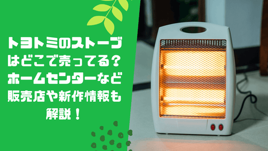 トヨトミのストーブはどこで売ってる?ホームセンターなど販売店や新作情報も解説!