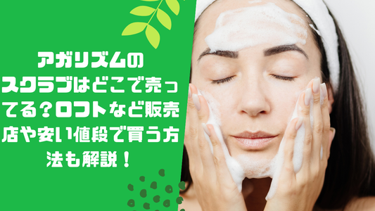 アガリズムのスクラブはどこで売ってる?ロフトなど販売店や安い値段で買う方法も解説!