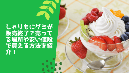 ゃりもにグミが販売終了?