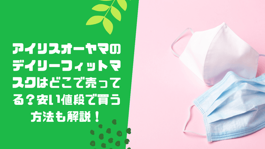 アイリスオーヤマのデイリーフィットマスクはどこで売ってる?安い値段で買う方法も解説!