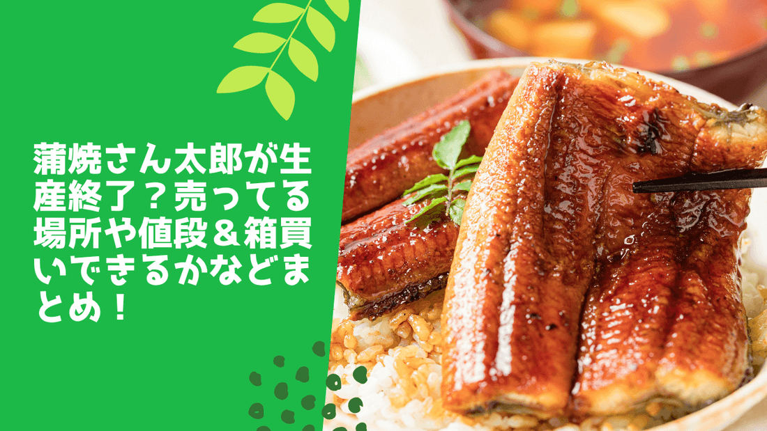 蒲焼さん太郎が生産終了?売ってる場所や値段&箱買いできるかなどまとめ!