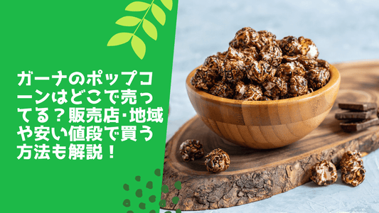 ガーナのポップコーンはどこで売ってる?販売店・地域や安い値段で買う方法も解説!
