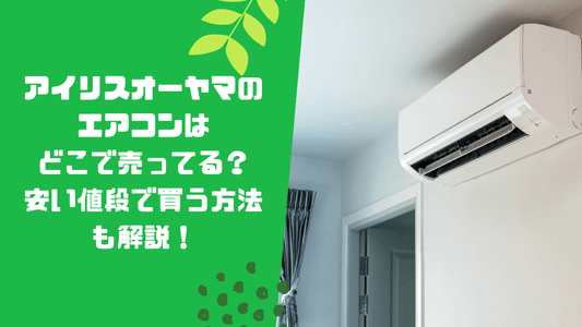 アイリスオーヤマのエアコンはどこで売ってる?安い値段で買う方法も解説!