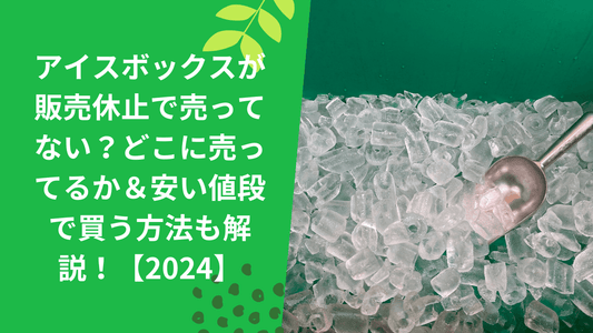 アイスボックスが販売休止で売ってない?どこに売ってるか&安い値段で買う方法も解説!【2024】