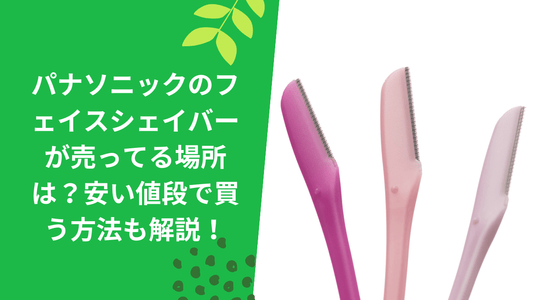 パナソニックのフェイスシェーバーが売ってる場所は?安い値段で買う方法も解説!