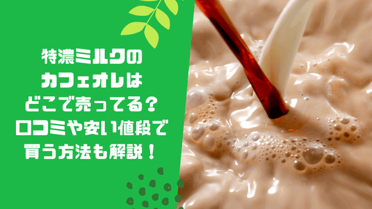 特濃ミルクのカフェオレはどこで売ってる?口コミや安い値段で買う方法も解説!
