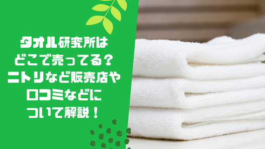 タオル研究所はどこで売ってる?ニトリなど販売店や口コミなどについて解説!