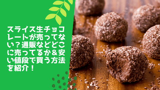 スライス生チョコレートが売ってない?通販などどこに売ってるか&安い値段で買う方法を紹介!