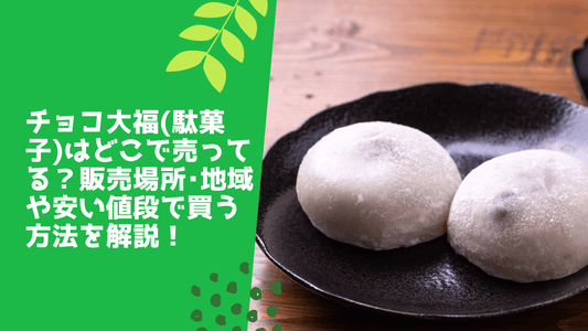 チョコ大福(駄菓子)はどこで売ってる?販売場所・地域や安い値段で買う方法を解説!