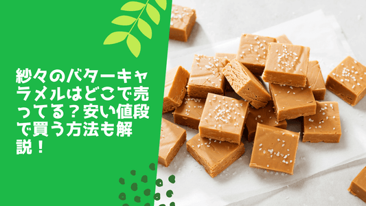 紗々のバターキャラメルはどこで売ってる?安い値段で買う方法も解説!