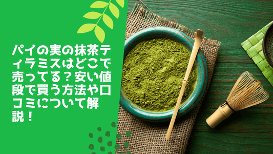 パイの実の抹茶ティラミスはどこで売ってる?安い値段で買う方法や口コミについて解説!
