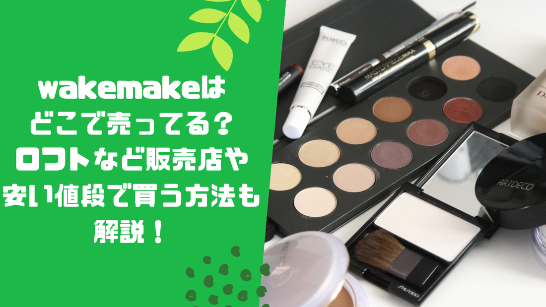 wakemakeはどこで売ってる?ロフトなど販売店や安い値段で買う方法も解説!