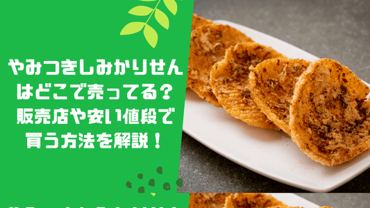 やみつきしみかりせんはどこで売ってる?販売店や安い値段で買う方法を解説!