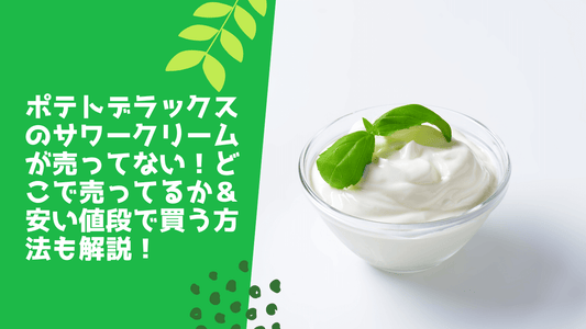 ポテトデラックスのサワークリームが売ってない!どこで売ってるか&安い値段で買う方法も解説!