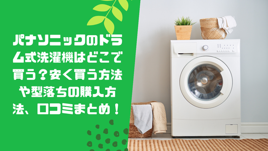 パナソニックのドラム式洗濯機はどこで買う?安く買う方法や型落ちの購入方法、口コミまとめ!