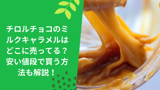 チロルチョコのミルクキャラメルはどこに売ってる?安い値段で買う方法も解説!