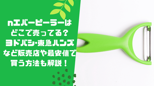 エバーピーラーはどこで売ってる?ヨドバシ・東急ハンズなど販売店や最安値で買う方法も解説!