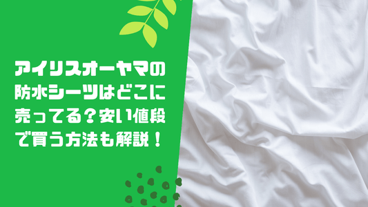 アイリスオーヤマの防水シーツはどこに売ってる?安い値段で買う方法も解説!