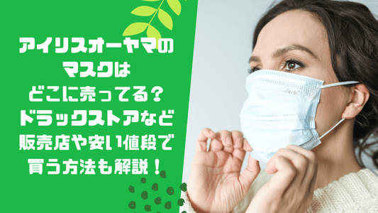 アイリスオーヤマのマスクはどこに売ってる?ドラックストアなど販売店や安い値段で買う方法も解説!