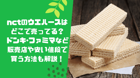 nctのウエハースはどこで売ってる?ドンキ・ファミマなど販売店や安い値段で買う方法も解説!