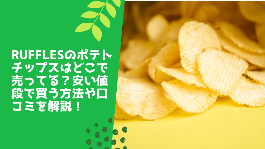 rufflesのポテトチップスはどこで売ってる?安い値段で買う方法や口コミを解説!