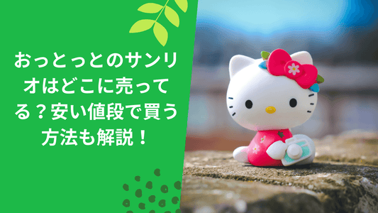 おっとっとのサンリオはどこに売ってる?安い値段で買う方法も解説!