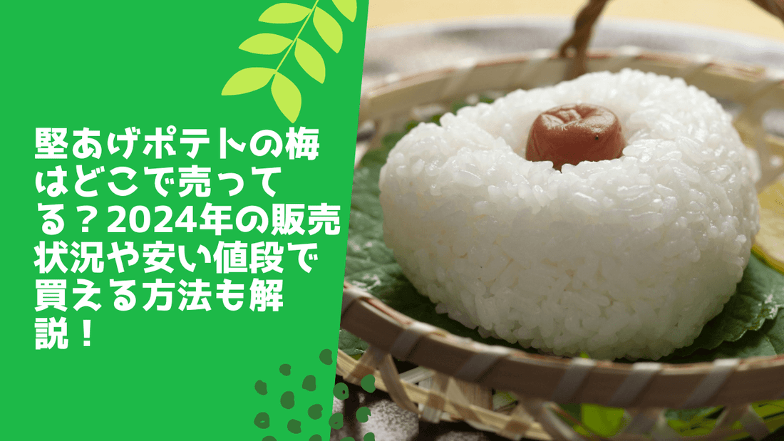 堅あげポテトの梅はどこで売ってる?2024年の販売状況や安い値段で買える方法も解説!