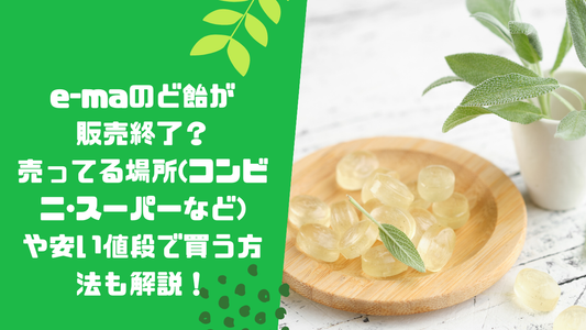 e-maのど飴が販売終了?売ってる場所(コンビニ・スーパーなど)や安い値段で買う方法も解説!