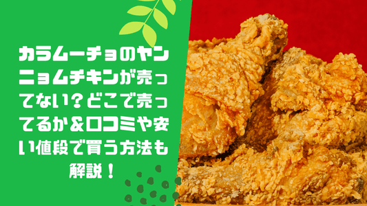 カラムーチョのヤンニョムチキンが売ってない?どこで売ってるか&口コミや安い値段で買う方法も解説!