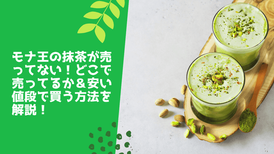 モナ王の抹茶が売ってない!どこで売ってるか&安い値段で買う方法を解説!
