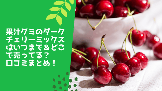 果汁グミのダークチェリーミックスはいつまで&どこで売ってる?