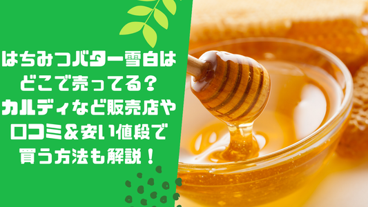 はちみつバター雪白はどこで売ってる?カルディなど販売店や口コミ&安い値段で買う方法も解説!
