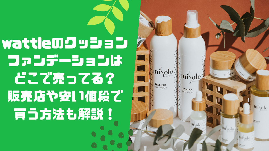 wattleのクッションファンデーションはどこで売ってる?販売店や安い値段で買う方法も解説!