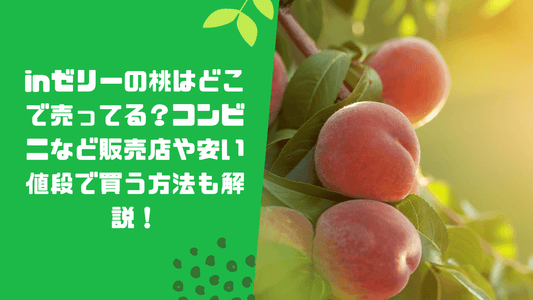 inゼリーの桃はどこで売ってる?コンビニなど販売店や安い値段で買う方法も解説!