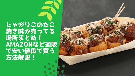 じゃがりこのたこ焼き味が売ってる場所まとめ!Amazonなど通販で安い値段で買う方法解説!