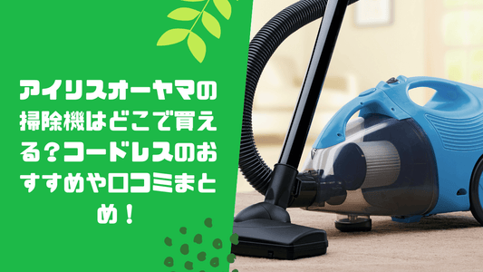 アイリスオーヤマの掃除機はどこで買える?コードレスのおすすめや口コミまとめ!