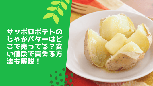 サッポロポテトのじゃがバターはどこで売ってる?安い値段で買える方法も解説!