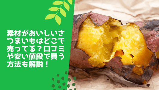 素材がおいしいさつまいもはどこで売ってる?口コミや安い値段で買う方法も解説!