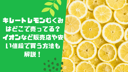 キレートレモンむくみはどこで売ってる?イオンなど販売店や安い値段で買う方法も解説!