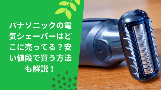 パナソニックの電気シェーバーはどこに売ってる?安い値段で買う方法も解説!