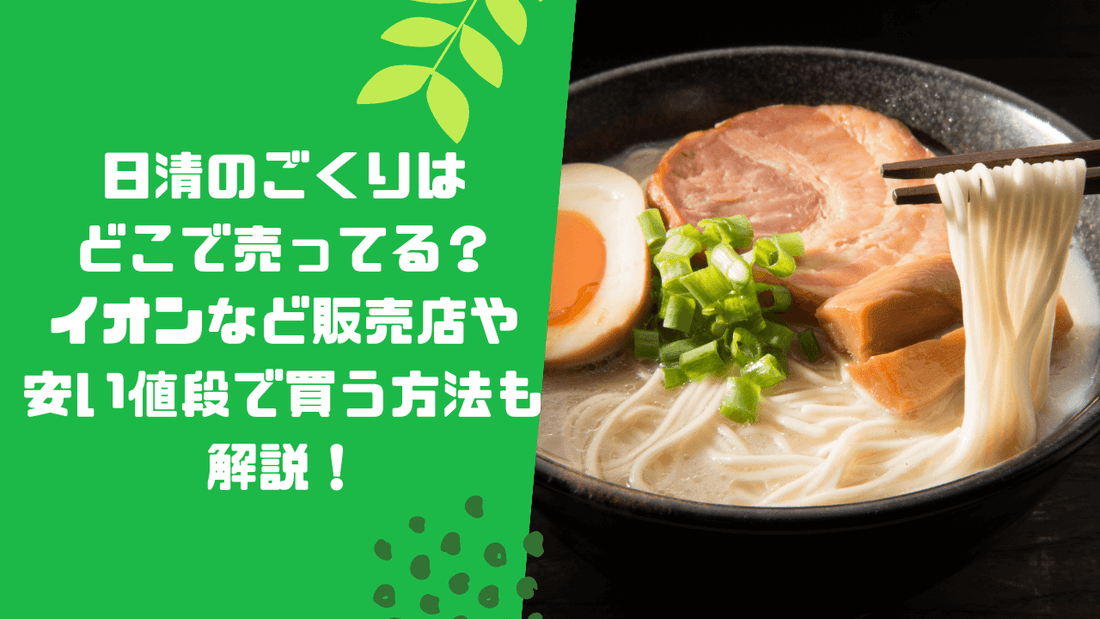 日清のごくりはどこで売ってる?イオンなど販売店や安い値段で買う方法も解説!