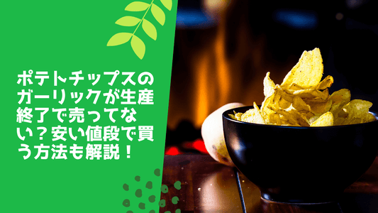 ポテトチップスのガーリックが生産終了で売ってない?安い値段で買う方法も解説