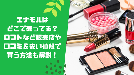 エナモルはどこで売ってる?ロフトなど販売店や口コミ&安い値段で買う方法も解説!