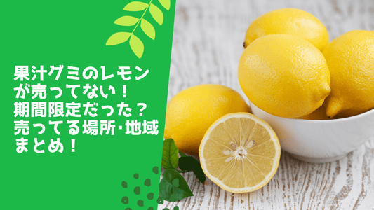 果汁グミのレモンが売ってない!期間限定だった?売ってる場所・地域まとめ!