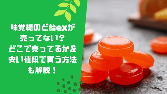 味覚糖のど飴exが売ってない?どこで売ってるか&安い値段で買う方法も解説!