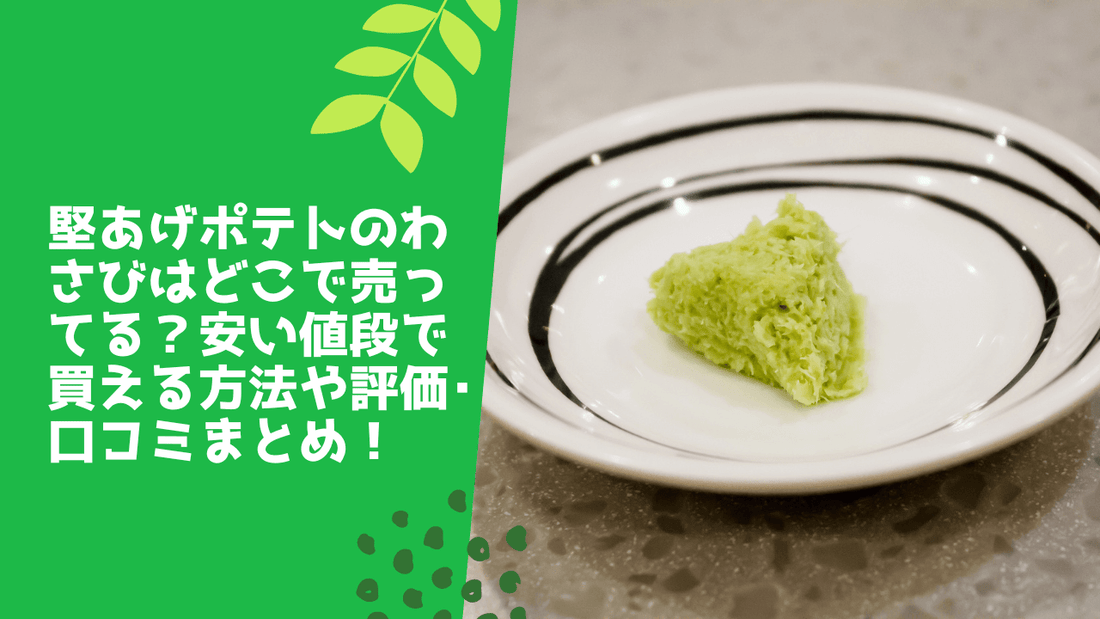 堅あげポテトのわさびはどこで売ってる?安い値段で買える方法や評価・口コミまとめ!
