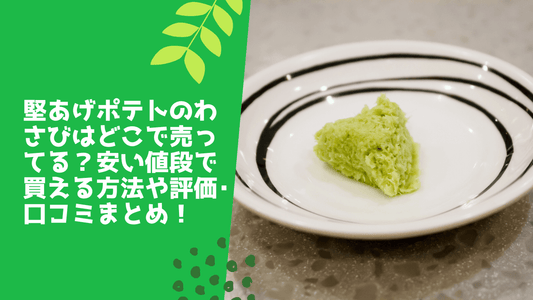 堅あげポテトのわさびはどこで売ってる?安い値段で買える方法や評価・口コミまとめ!