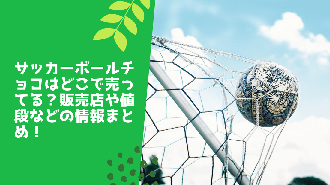 サッカーボールチョコはどこで売ってる?販売店や値段などの情報まとめ!