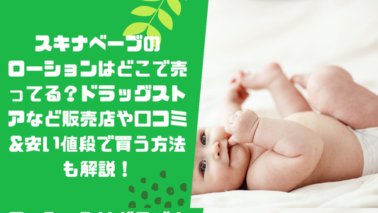 スキナベーブのローションはどこで売ってる?ドラッグストアなど販売店や口コミ
